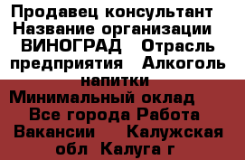 Продавец-консультант › Название организации ­ ВИНОГРАД › Отрасль предприятия ­ Алкоголь, напитки › Минимальный оклад ­ 1 - Все города Работа » Вакансии   . Калужская обл.,Калуга г.